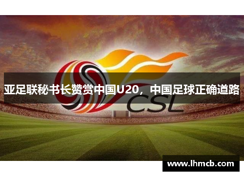 亚足联秘书长赞赏中国U20，中国足球正确道路