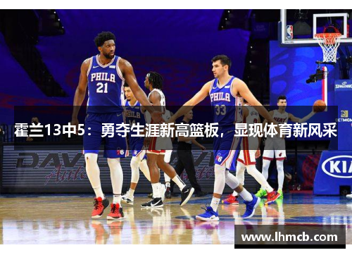 霍兰13中5：勇夺生涯新高篮板，显现体育新风采